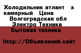 Холодильник атлант 2-х камерный › Цена ­ 5 500 - Волгоградская обл. Электро-Техника » Бытовая техника   